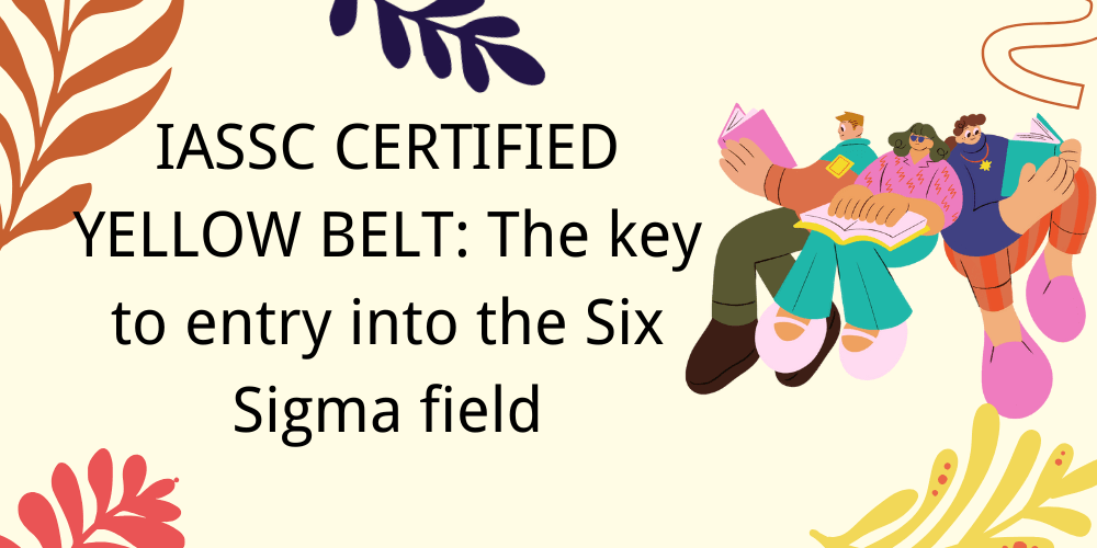 IASSC CERTIFIED YELLOW BELT: The key to entry into the Six Sigma field