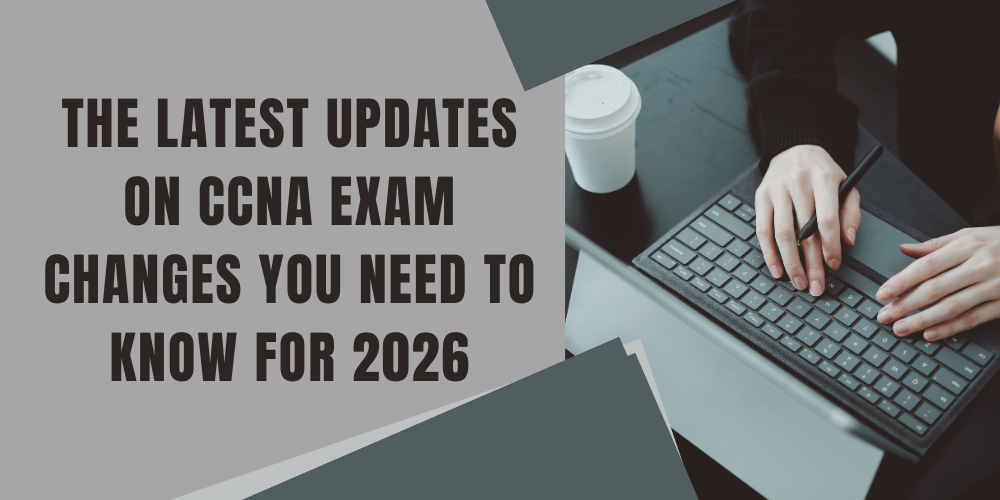 The Latest Updates on CCNA Exam Changes You Need to Know for 2026