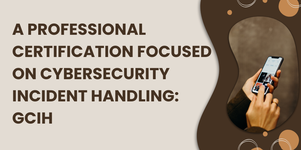 A Professional Certification Focused On CyberSecurity Incident Handling:GCIH