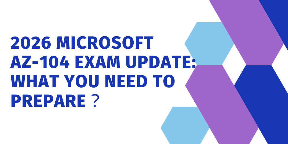 2026 Microsoft AZ-104 Exam Update: What You Need to Prepare？