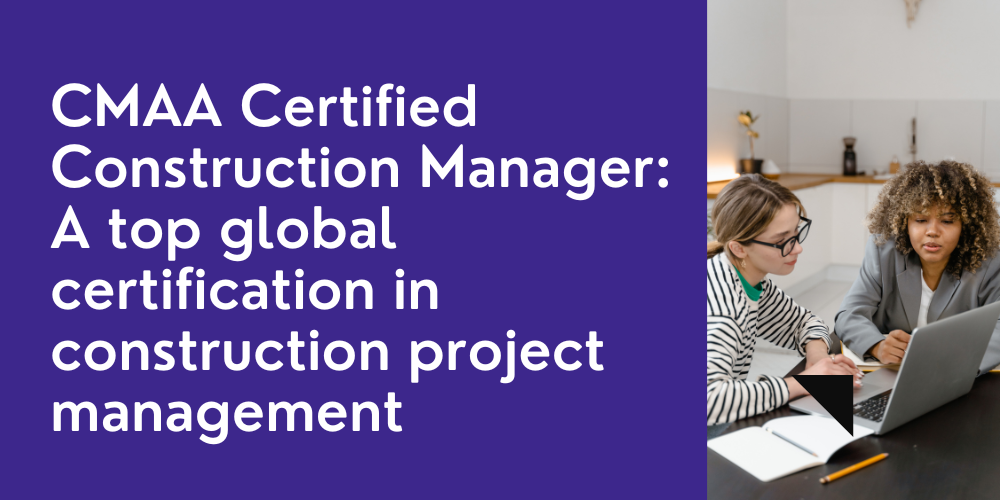 CMAA Certified Construction Manager: A top global certification in construction project management