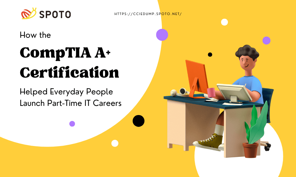 How the CompTIA A+ Certification Helped Everyday People Launch Part-Time IT Careers