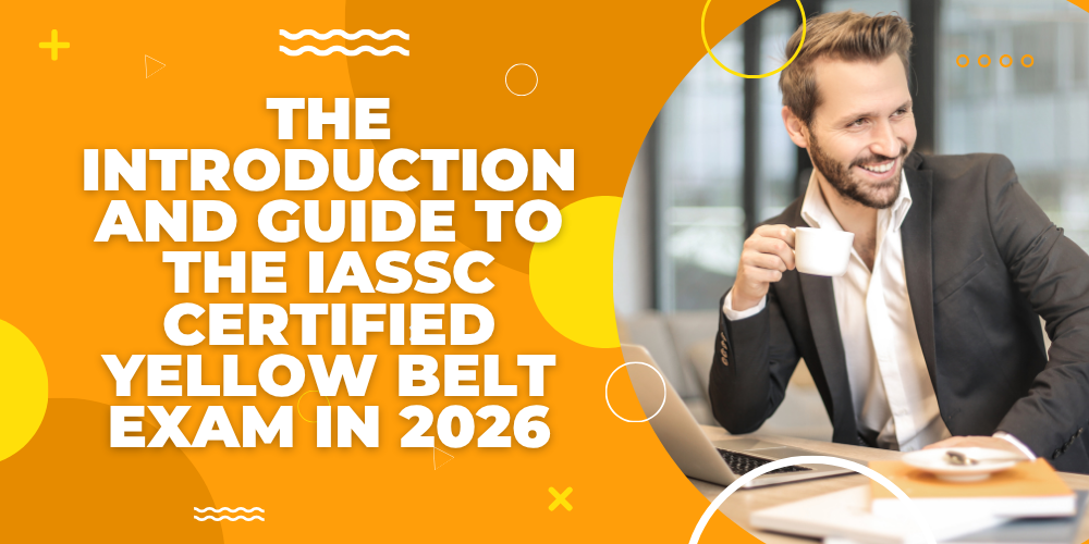 The Introduction and Guide to the IASSC Certified Yellow Belt Exam in 2026