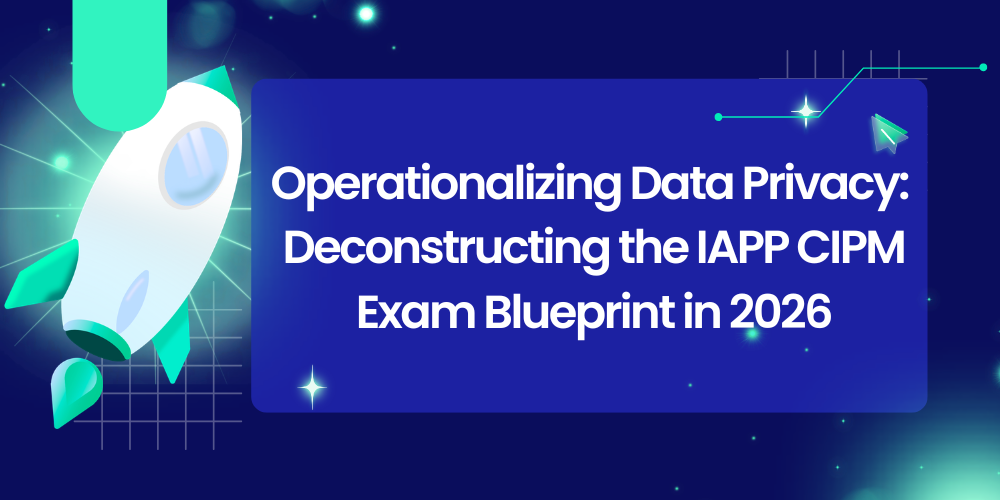 Operationalizing Data Privacy: Deconstructing the IAPP CIPM Exam Blueprint in 2026