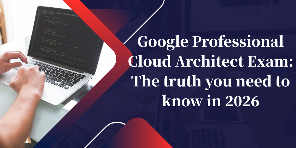 Google Professional Cloud Architect Exam: The truth you need to know in 2026