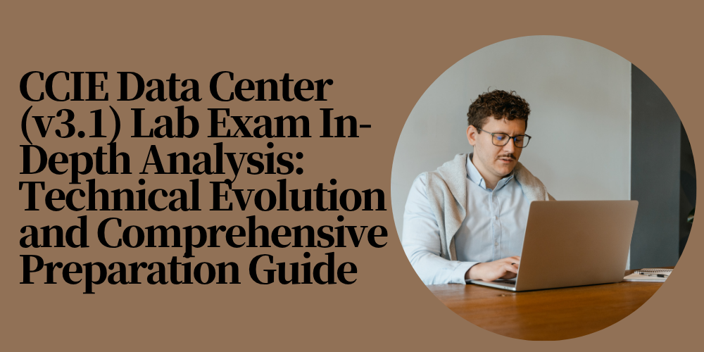 CCIE Data Center (v3.1) Lab Exam In-Depth Analysis: Technical Evolution and Comprehensive Preparation Guide